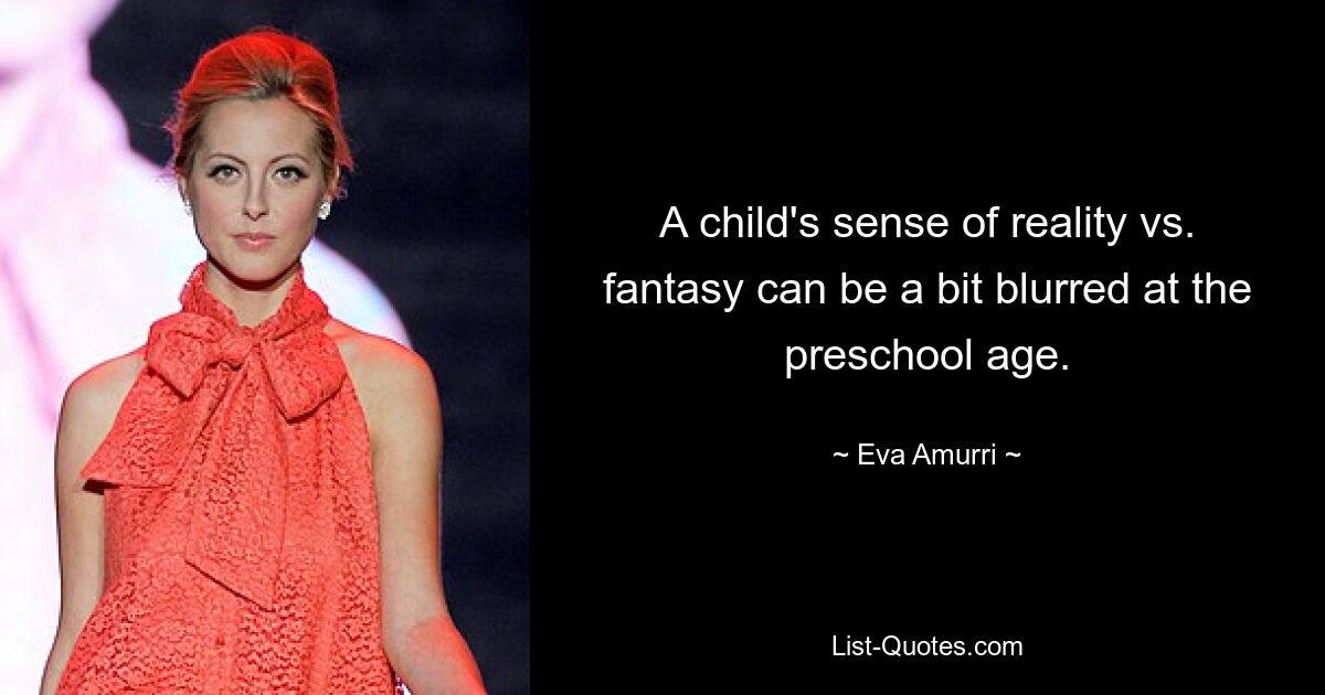 A child's sense of reality vs. fantasy can be a bit blurred at the preschool age. — © Eva Amurri