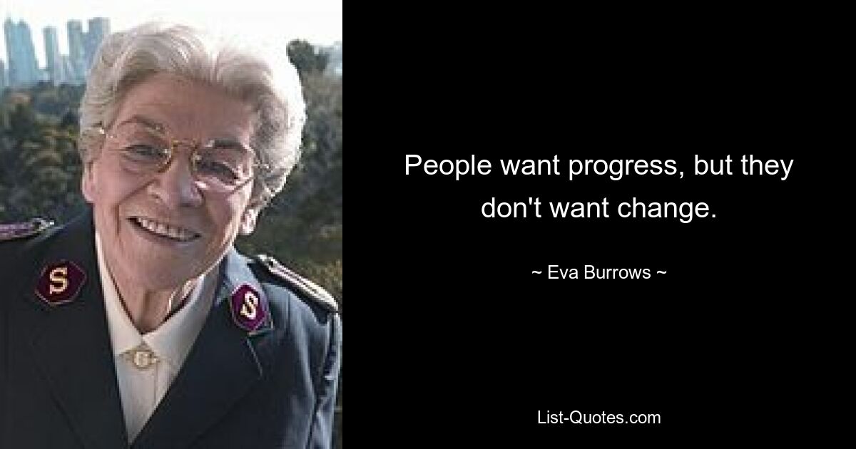 People want progress, but they don't want change. — © Eva Burrows