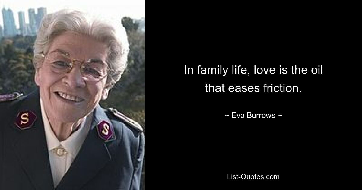 In family life, love is the oil that eases friction. — © Eva Burrows