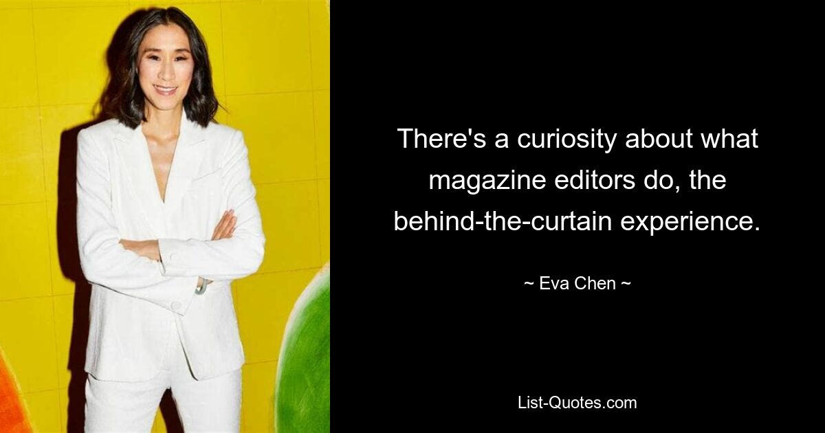 There's a curiosity about what magazine editors do, the behind-the-curtain experience. — © Eva Chen