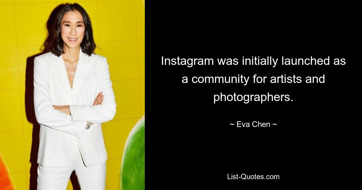 Instagram was initially launched as a community for artists and photographers. — © Eva Chen