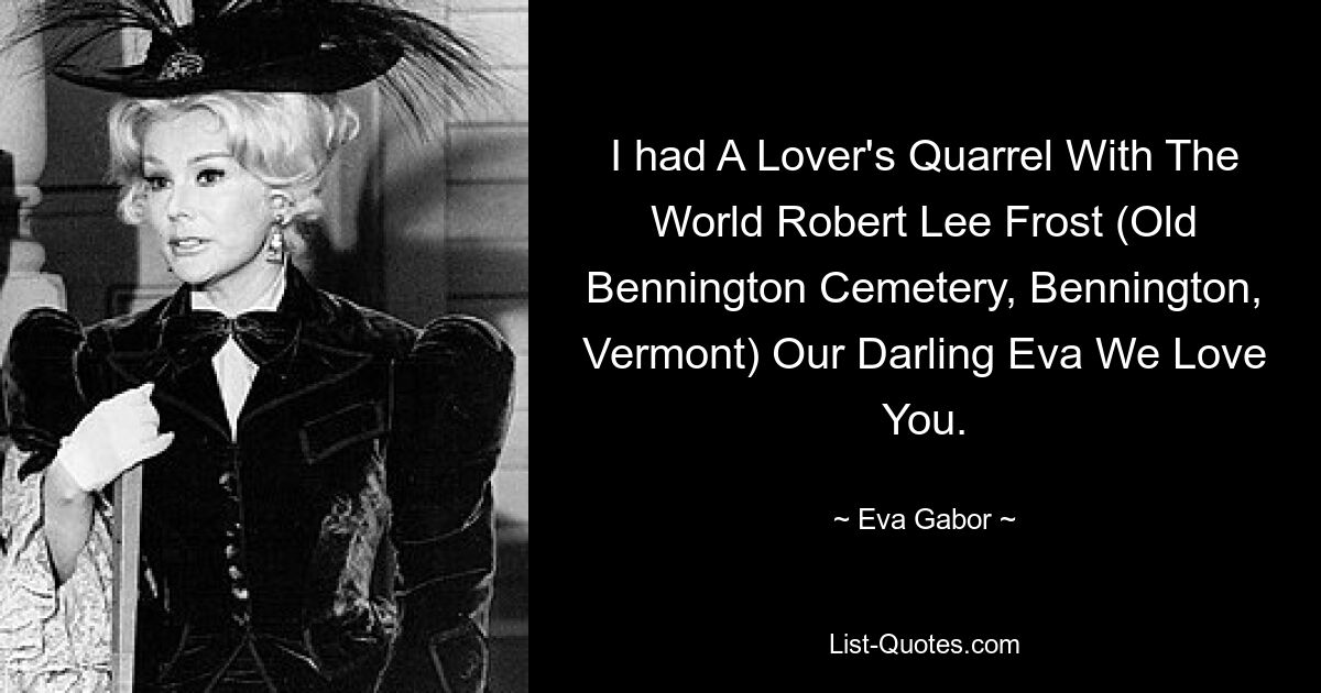 I had A Lover's Quarrel With The World Robert Lee Frost (Old Bennington Cemetery, Bennington, Vermont) Our Darling Eva We Love You. — © Eva Gabor