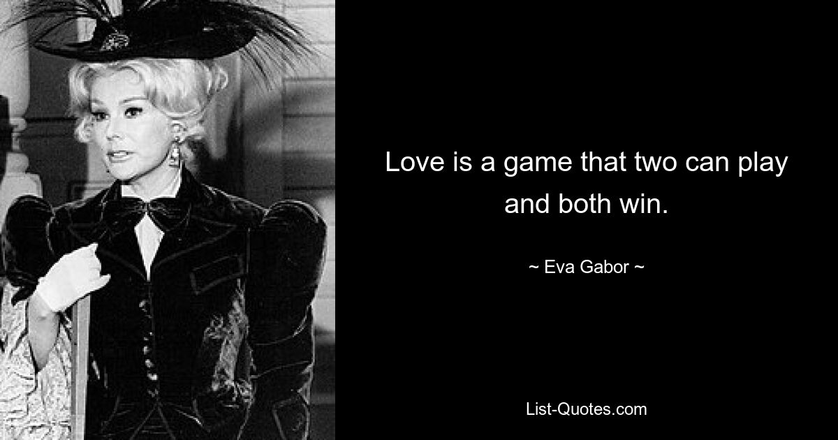 Love is a game that two can play and both win. — © Eva Gabor