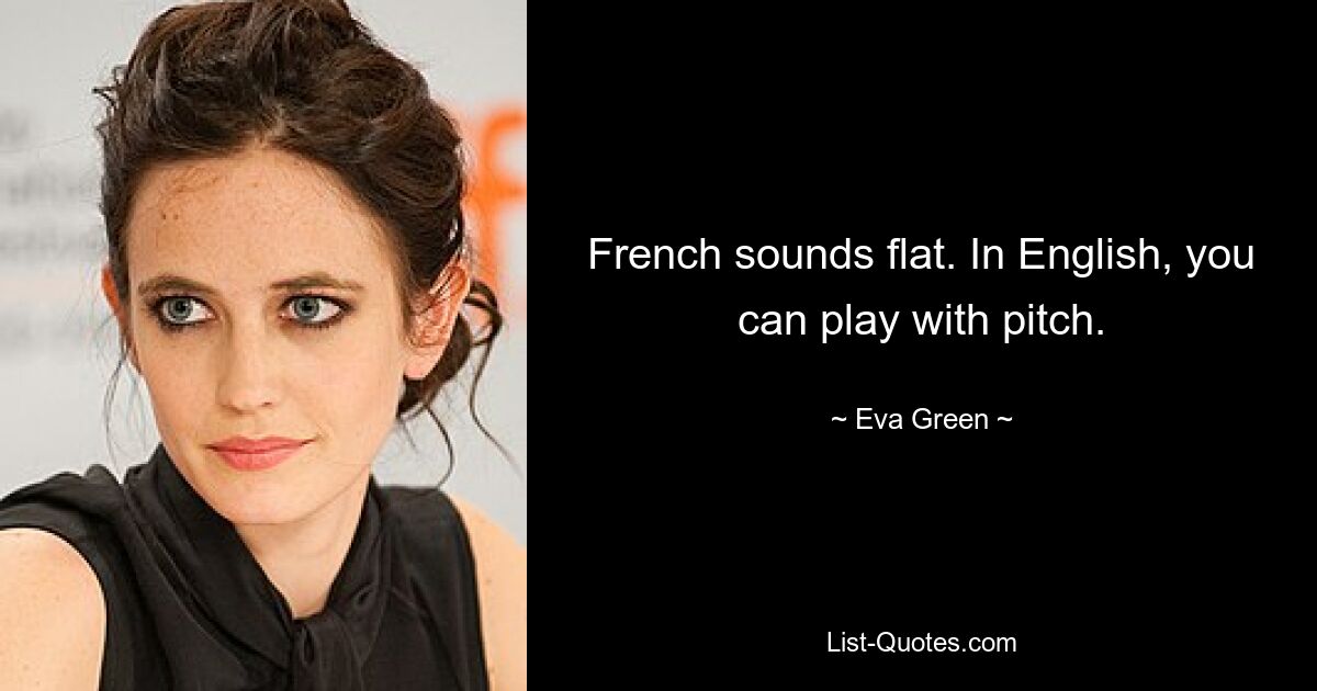 French sounds flat. In English, you can play with pitch. — © Eva Green