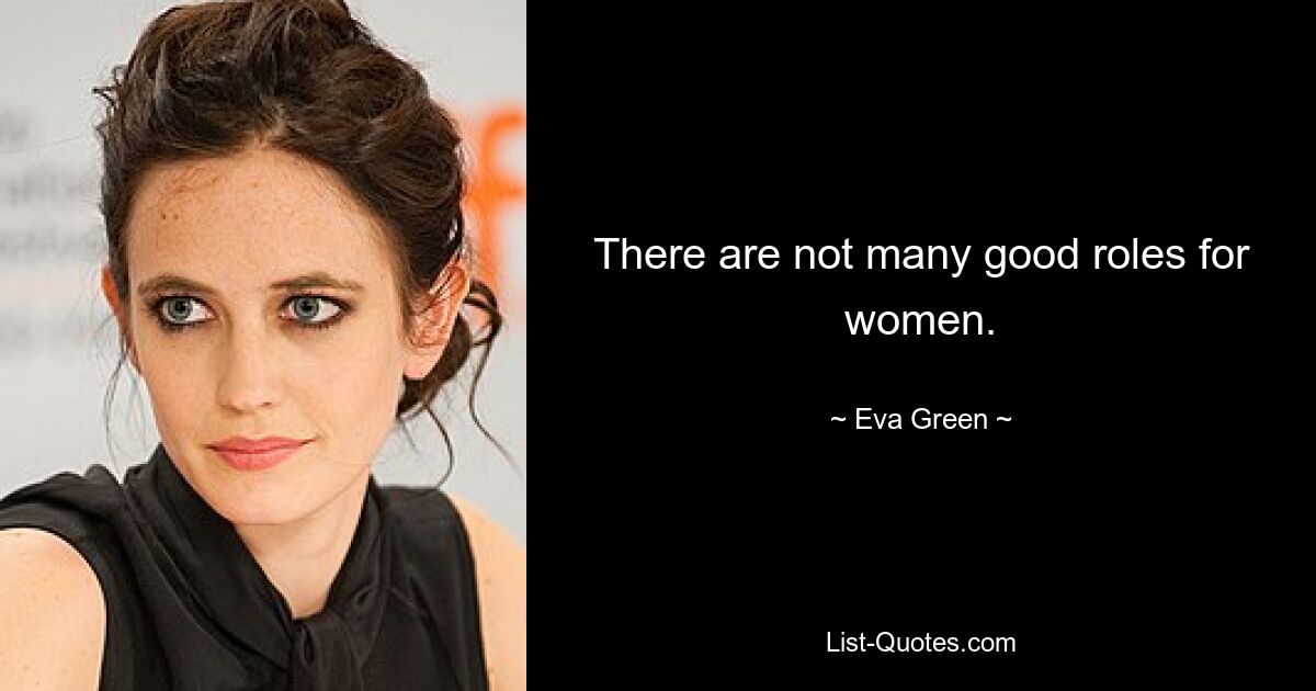 There are not many good roles for women. — © Eva Green