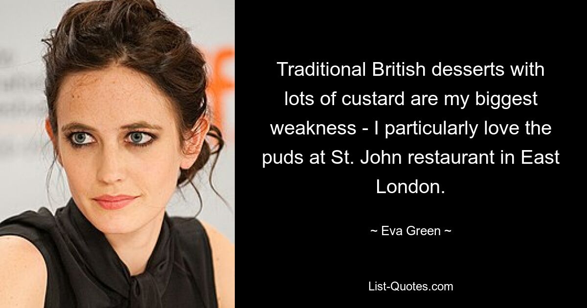 Traditional British desserts with lots of custard are my biggest weakness - I particularly love the puds at St. John restaurant in East London. — © Eva Green