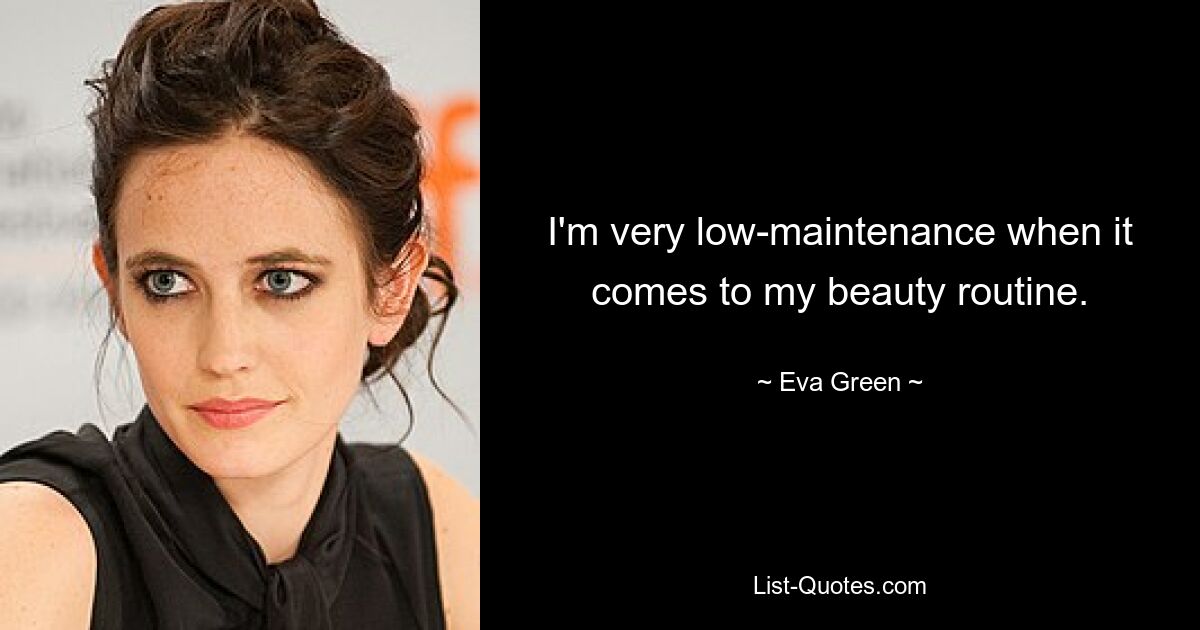 I'm very low-maintenance when it comes to my beauty routine. — © Eva Green