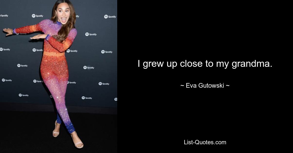 I grew up close to my grandma. — © Eva Gutowski