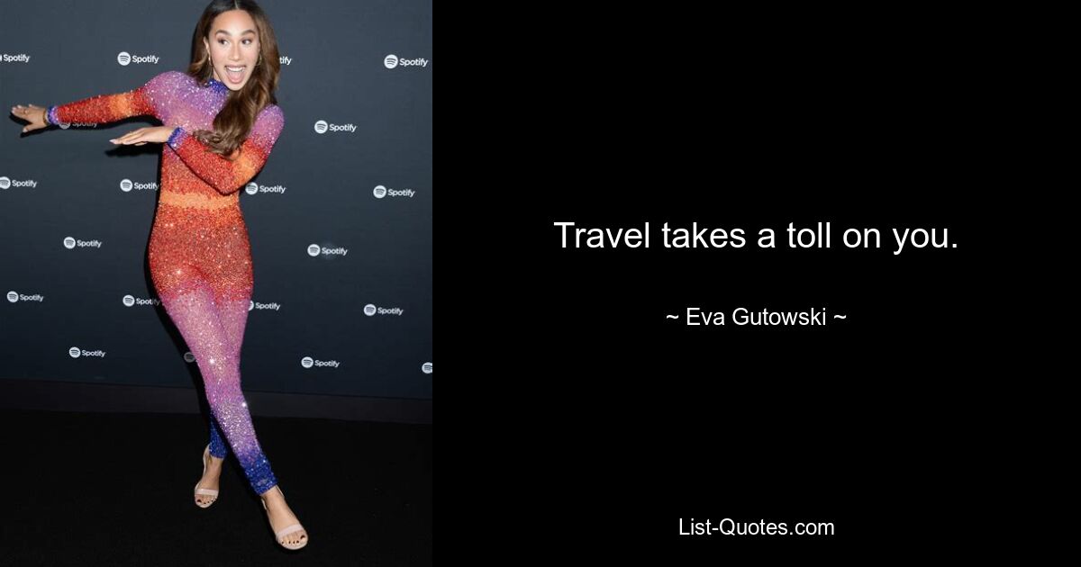 Travel takes a toll on you. — © Eva Gutowski