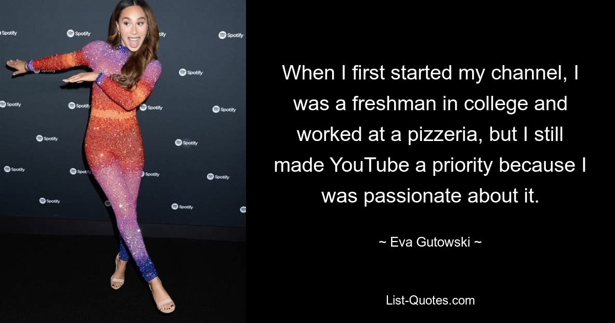 When I first started my channel, I was a freshman in college and worked at a pizzeria, but I still made YouTube a priority because I was passionate about it. — © Eva Gutowski