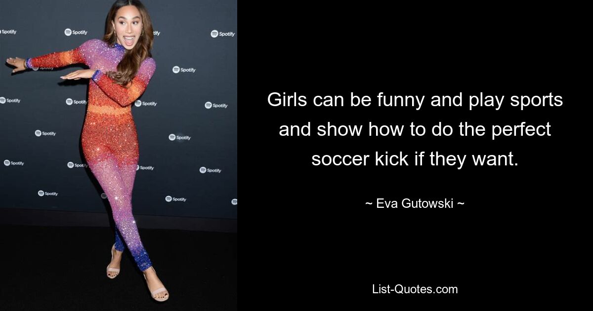 Girls can be funny and play sports and show how to do the perfect soccer kick if they want. — © Eva Gutowski