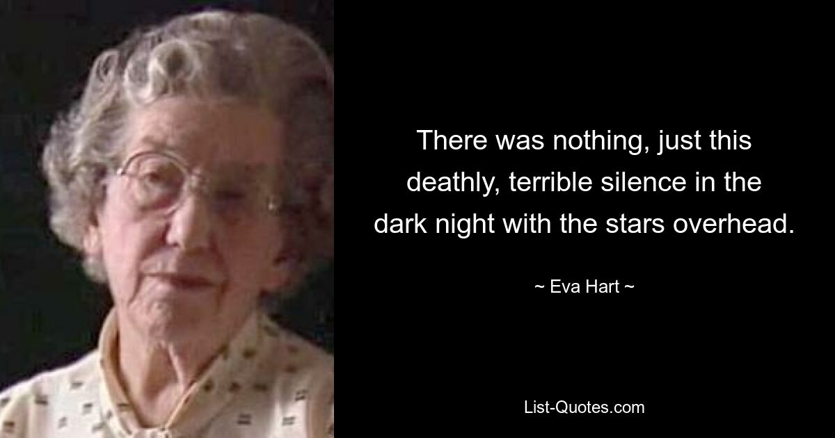 There was nothing, just this deathly, terrible silence in the dark night with the stars overhead. — © Eva Hart