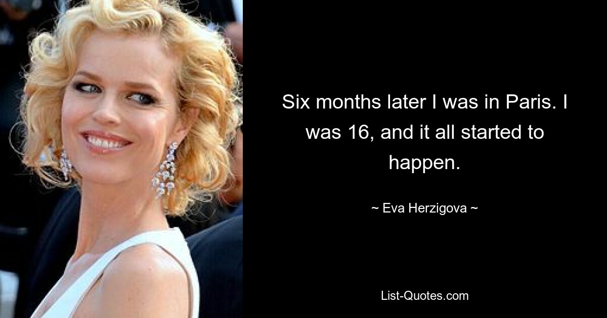 Six months later I was in Paris. I was 16, and it all started to happen. — © Eva Herzigova