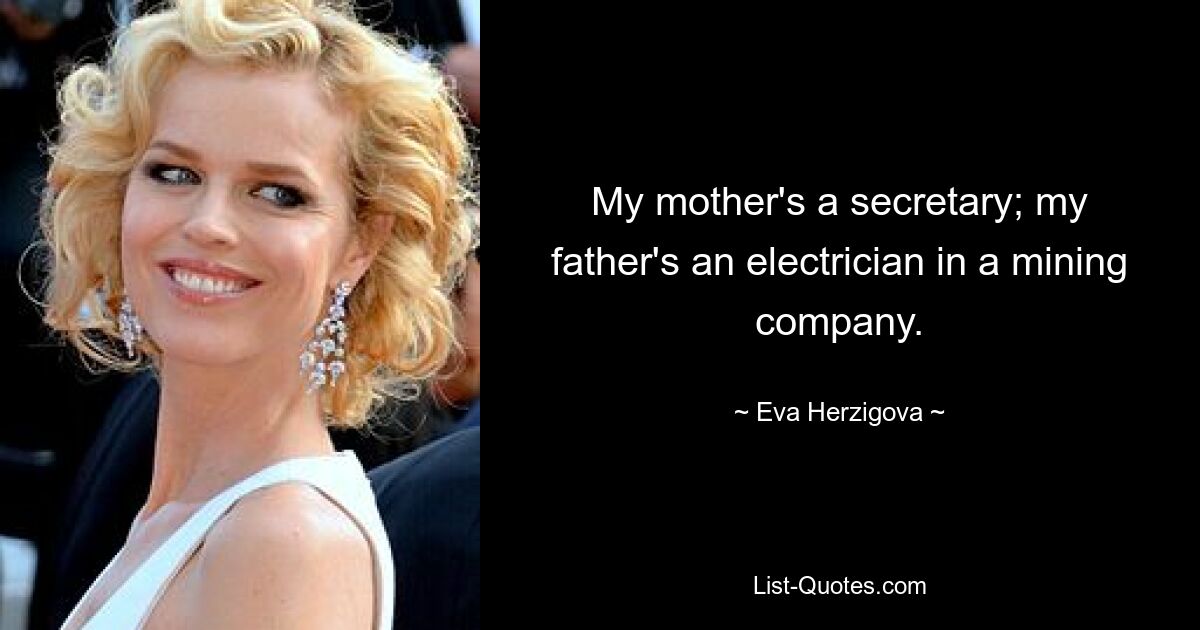 My mother's a secretary; my father's an electrician in a mining company. — © Eva Herzigova