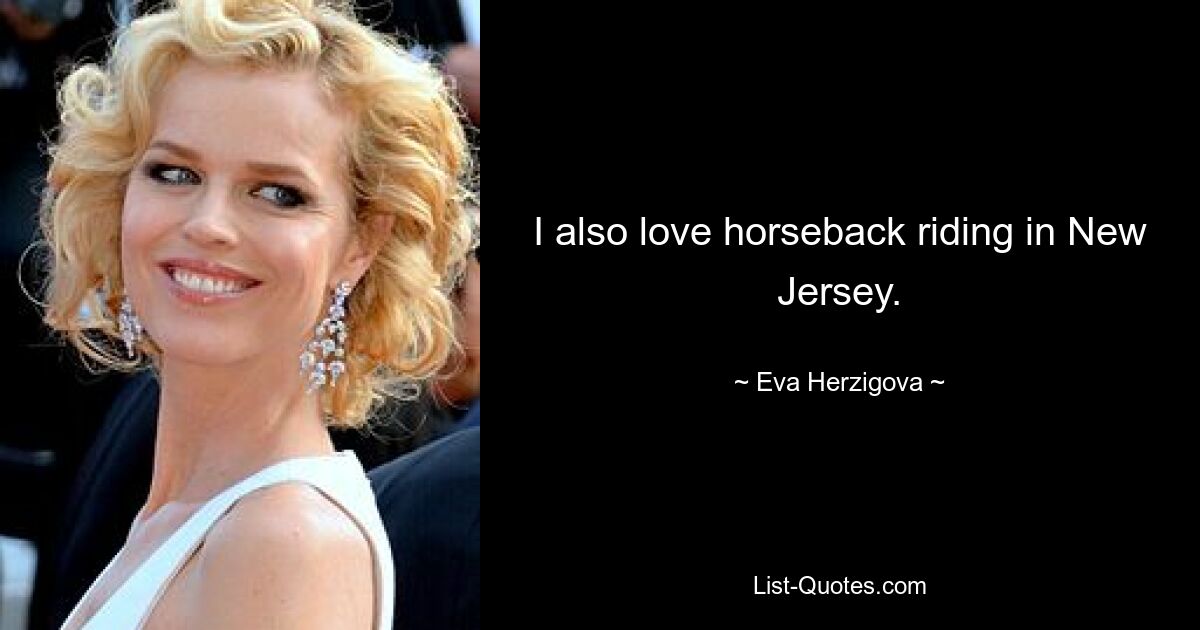 I also love horseback riding in New Jersey. — © Eva Herzigova