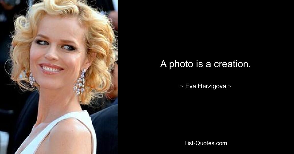 A photo is a creation. — © Eva Herzigova