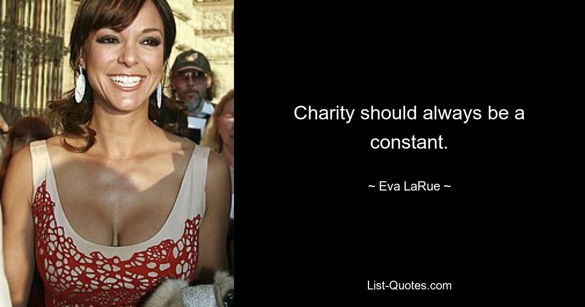 Charity should always be a constant. — © Eva LaRue