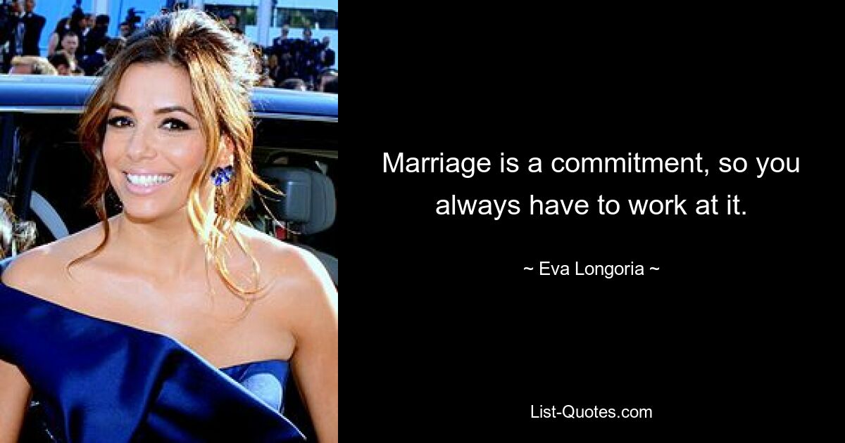 Marriage is a commitment, so you always have to work at it. — © Eva Longoria