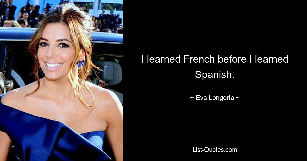 I learned French before I learned Spanish. — © Eva Longoria