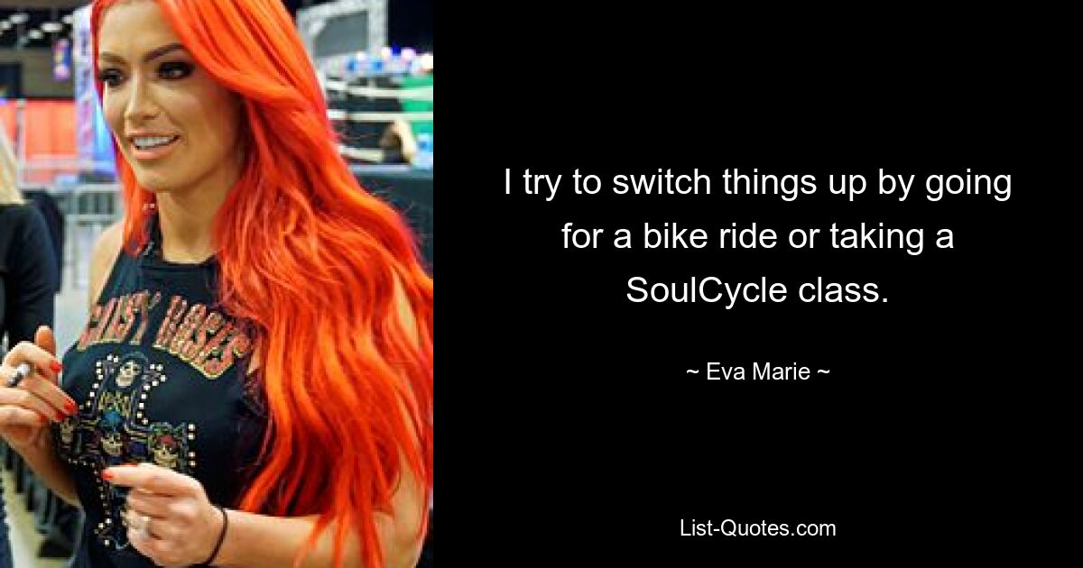 I try to switch things up by going for a bike ride or taking a SoulCycle class. — © Eva Marie