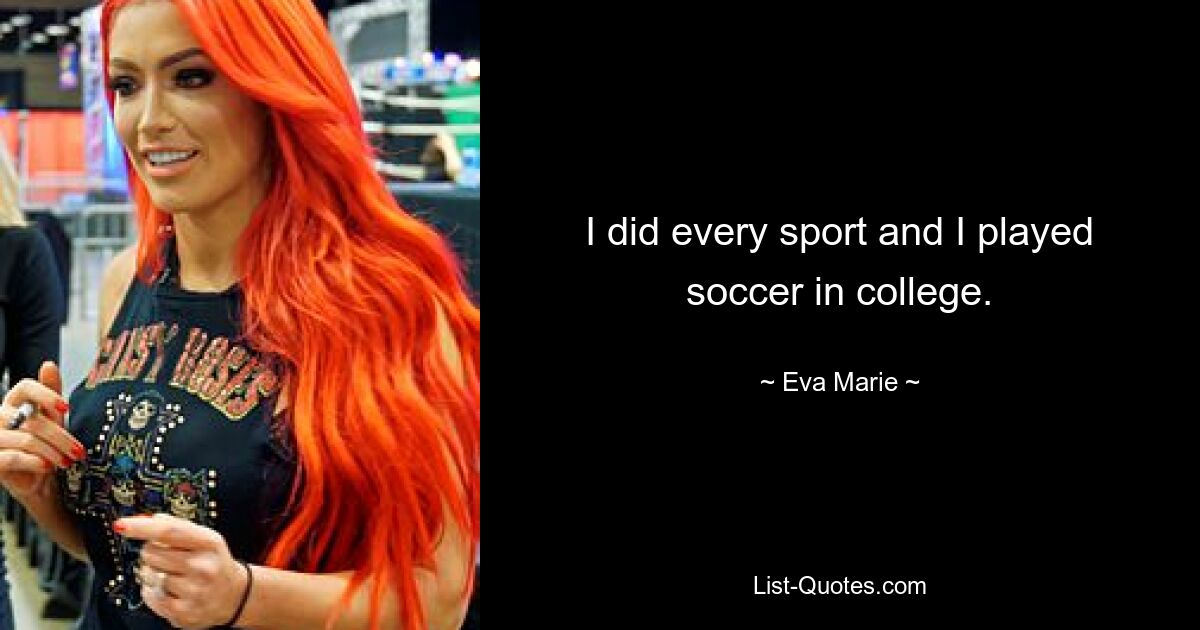 I did every sport and I played soccer in college. — © Eva Marie