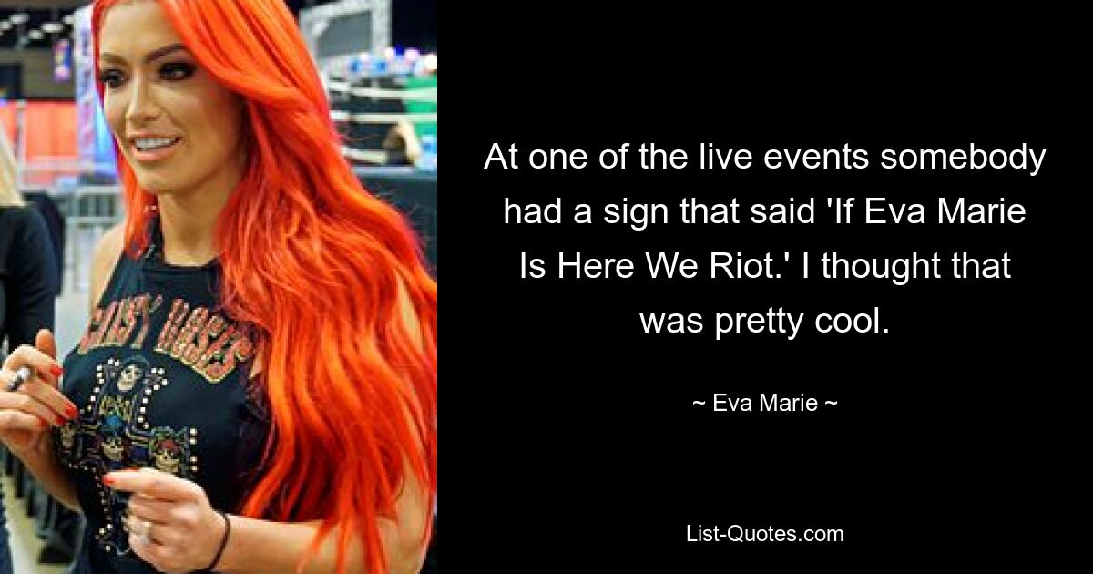 At one of the live events somebody had a sign that said 'If Eva Marie Is Here We Riot.' I thought that was pretty cool. — © Eva Marie