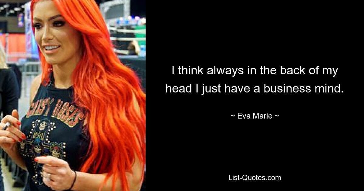 I think always in the back of my head I just have a business mind. — © Eva Marie