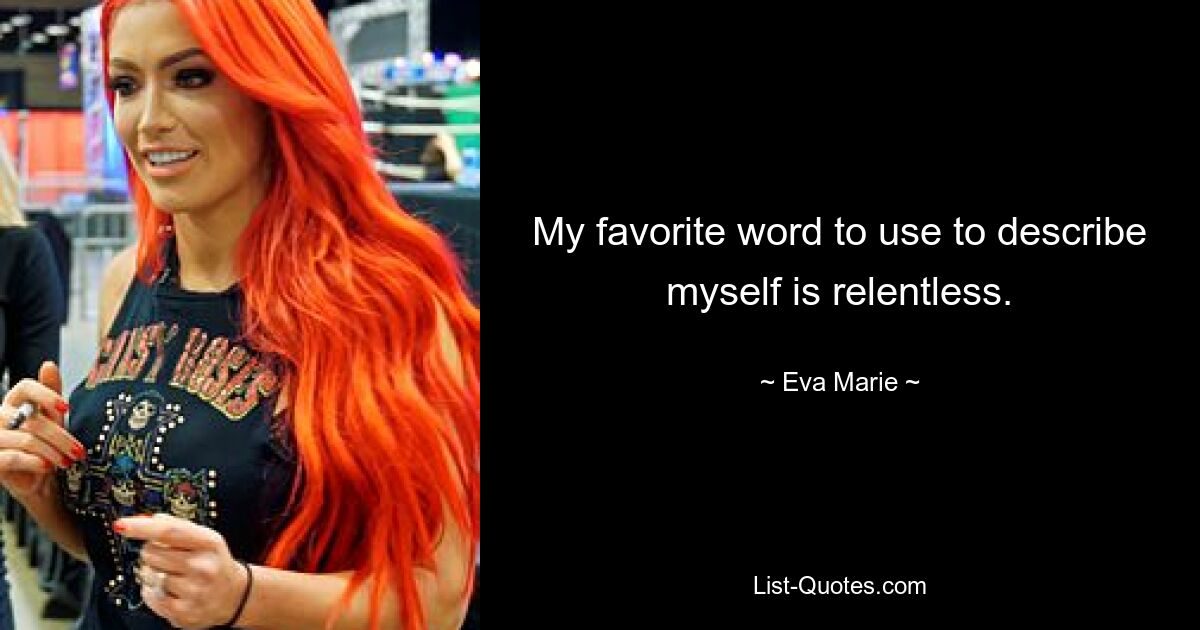 My favorite word to use to describe myself is relentless. — © Eva Marie