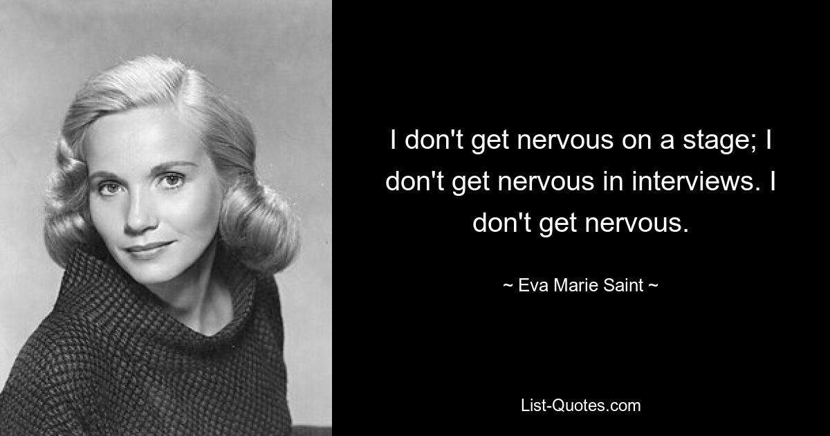 I don't get nervous on a stage; I don't get nervous in interviews. I don't get nervous. — © Eva Marie Saint