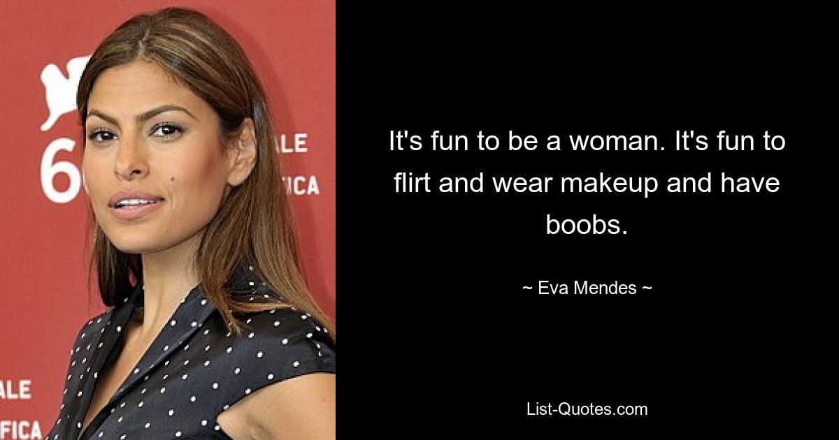 It's fun to be a woman. It's fun to flirt and wear makeup and have boobs. — © Eva Mendes