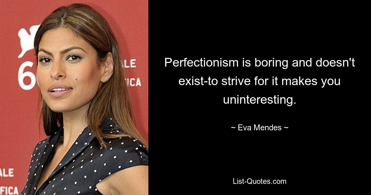 Perfectionism is boring and doesn't exist-to strive for it makes you uninteresting. — © Eva Mendes