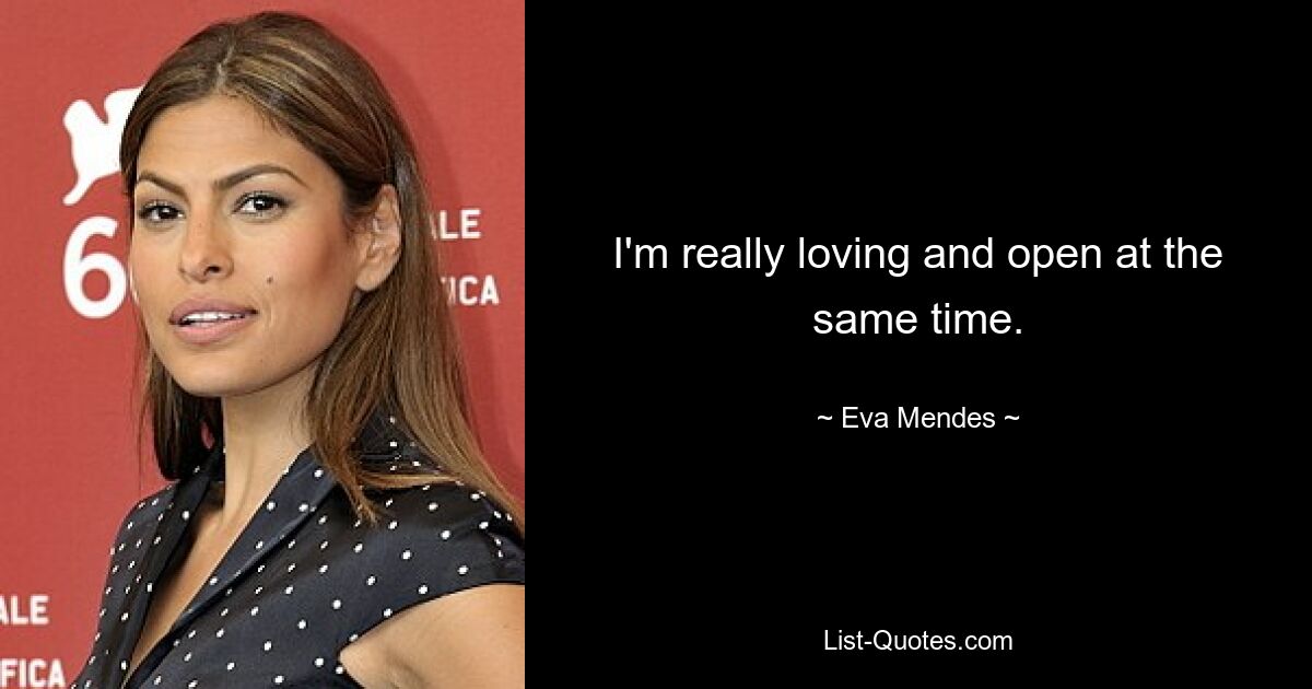 I'm really loving and open at the same time. — © Eva Mendes