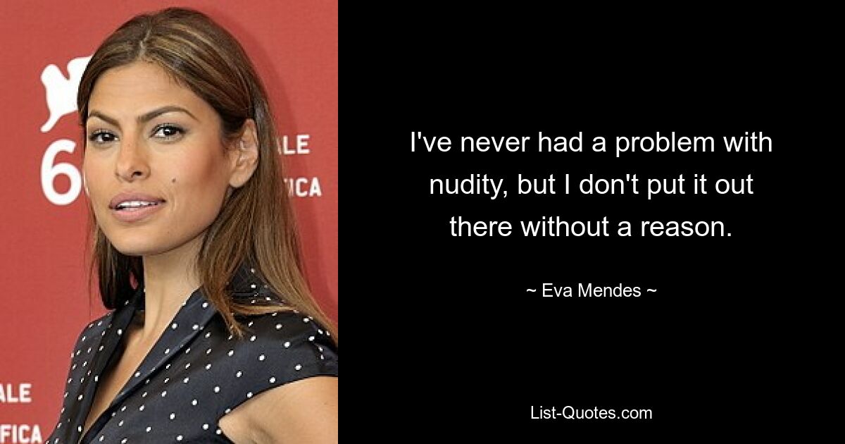 I've never had a problem with nudity, but I don't put it out there without a reason. — © Eva Mendes