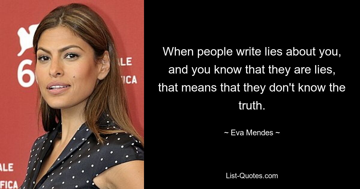 When people write lies about you, and you know that they are lies, that means that they don't know the truth. — © Eva Mendes