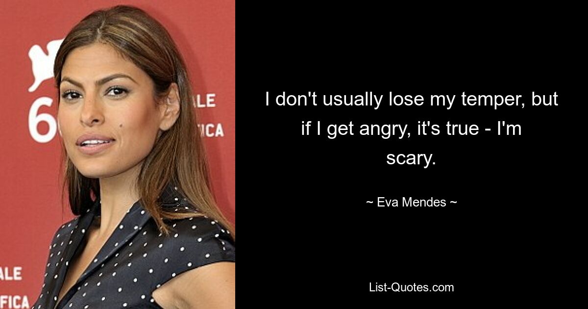 I don't usually lose my temper, but if I get angry, it's true - I'm scary. — © Eva Mendes