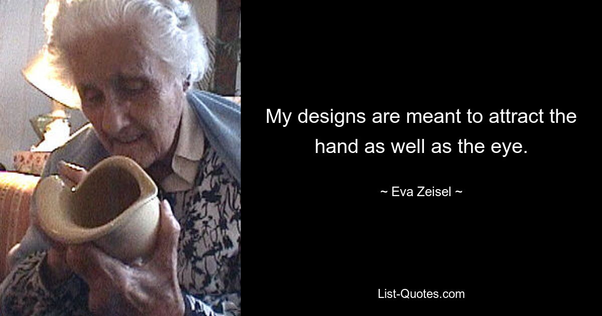 My designs are meant to attract the hand as well as the eye. — © Eva Zeisel