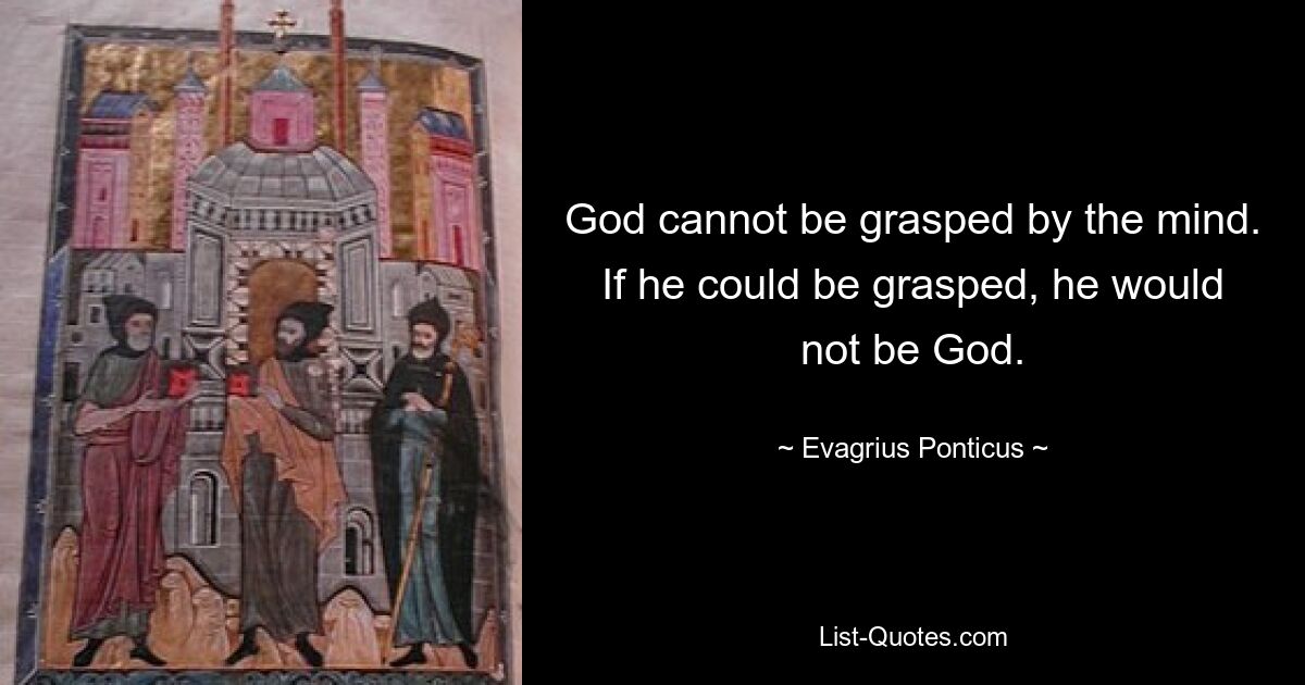 God cannot be grasped by the mind. If he could be grasped, he would not be God. — © Evagrius Ponticus