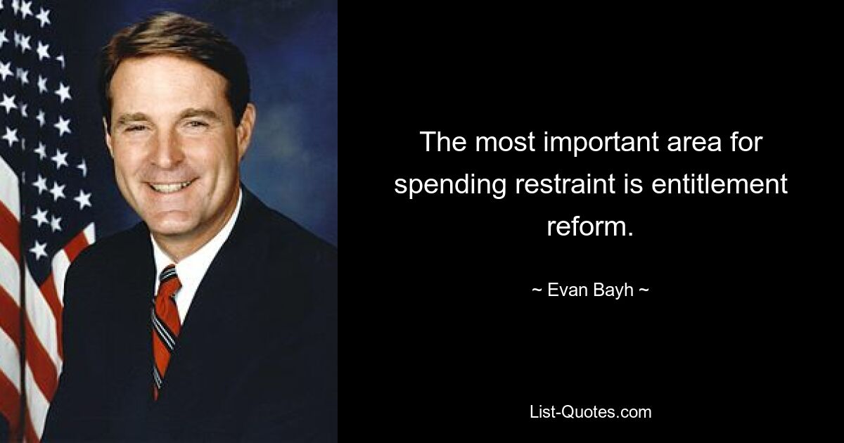 The most important area for spending restraint is entitlement reform. — © Evan Bayh