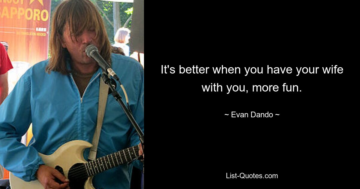 It's better when you have your wife with you, more fun. — © Evan Dando