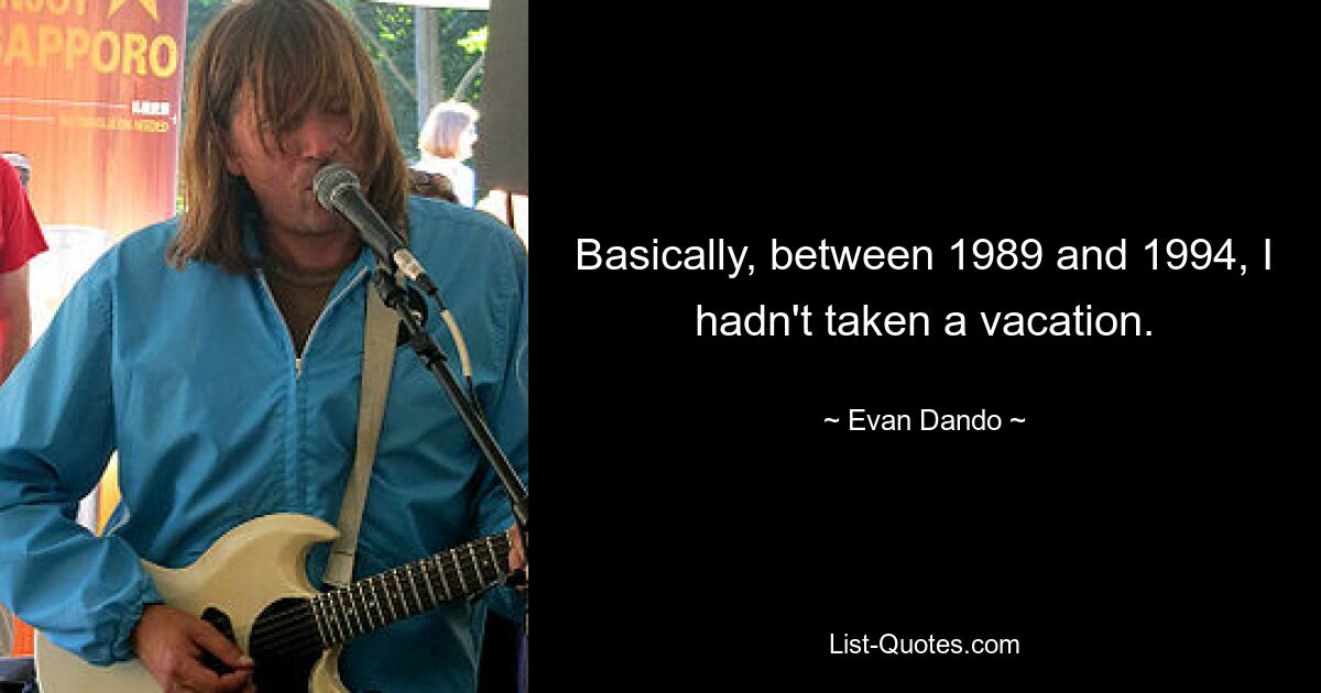 Basically, between 1989 and 1994, I hadn't taken a vacation. — © Evan Dando