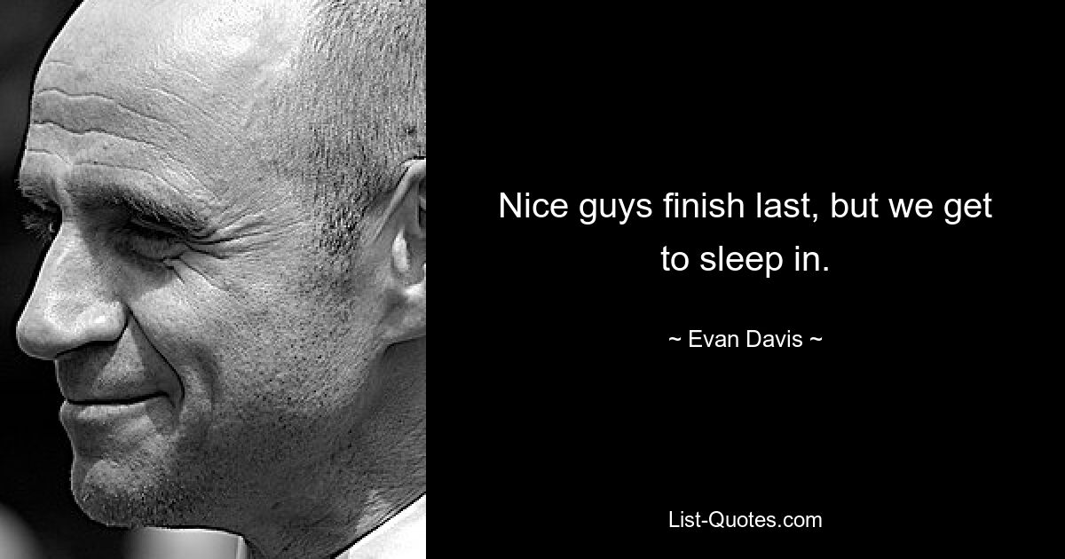 Nice guys finish last, but we get to sleep in. — © Evan Davis