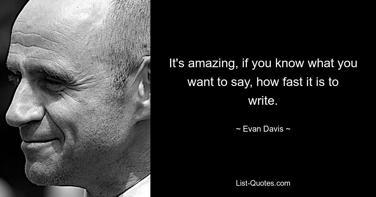 It's amazing, if you know what you want to say, how fast it is to write. — © Evan Davis