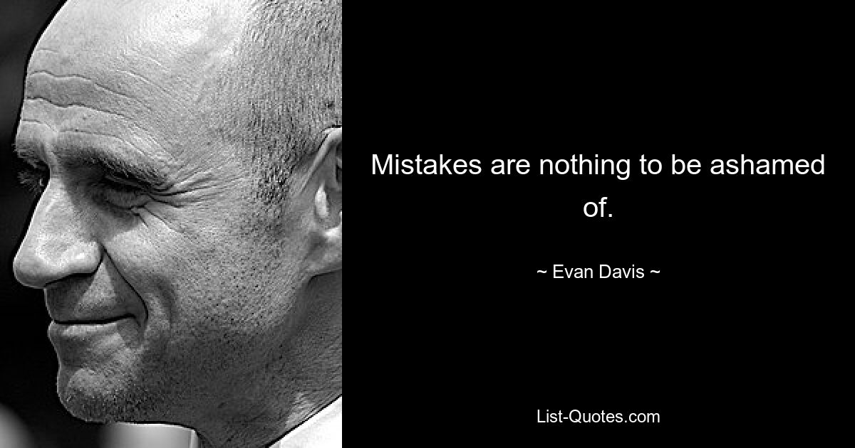 Mistakes are nothing to be ashamed of. — © Evan Davis