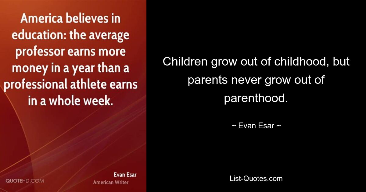 Children grow out of childhood, but parents never grow out of parenthood. — © Evan Esar