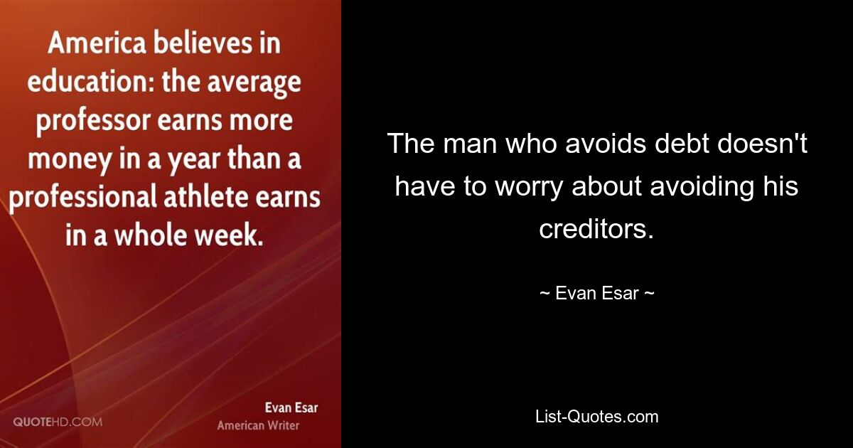 The man who avoids debt doesn't have to worry about avoiding his creditors. — © Evan Esar