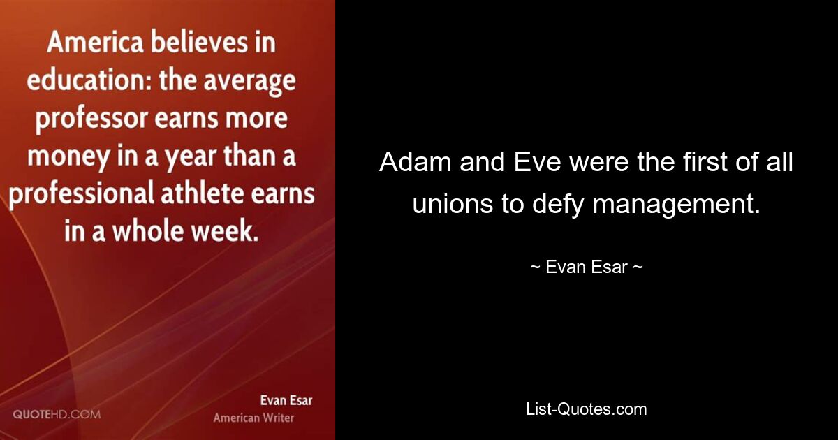 Adam and Eve were the first of all unions to defy management. — © Evan Esar