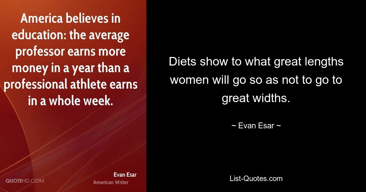 Diets show to what great lengths women will go so as not to go to great widths. — © Evan Esar