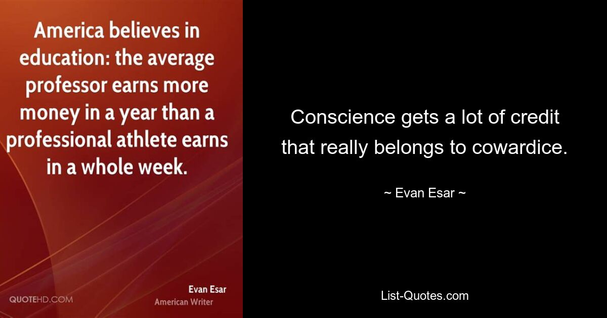 Conscience gets a lot of credit that really belongs to cowardice. — © Evan Esar