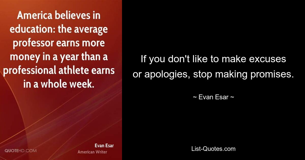 If you don't like to make excuses or apologies, stop making promises. — © Evan Esar