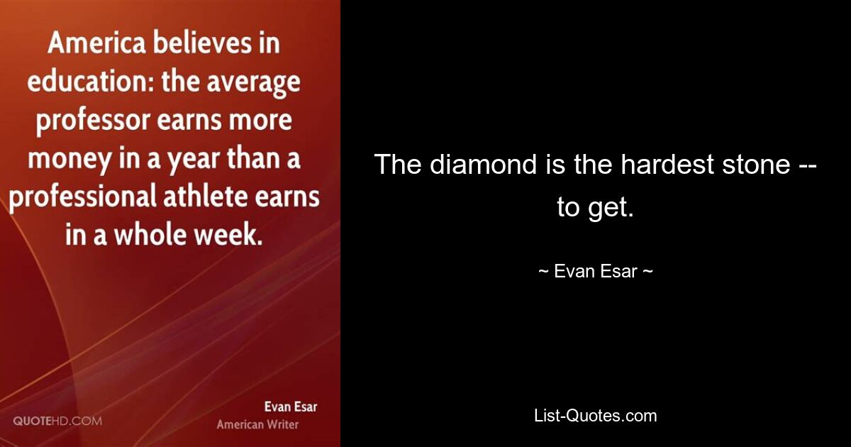 The diamond is the hardest stone -- to get. — © Evan Esar